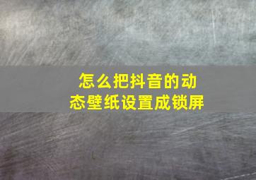 怎么把抖音的动态壁纸设置成锁屏