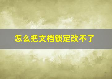 怎么把文档锁定改不了