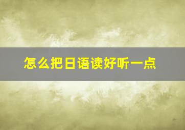 怎么把日语读好听一点