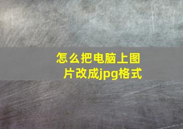 怎么把电脑上图片改成jpg格式