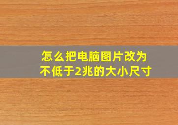 怎么把电脑图片改为不低于2兆的大小尺寸