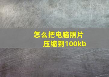 怎么把电脑照片压缩到100kb