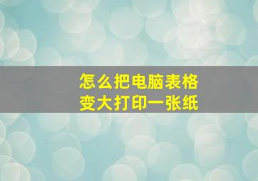 怎么把电脑表格变大打印一张纸