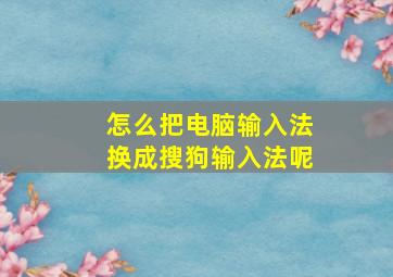 怎么把电脑输入法换成搜狗输入法呢