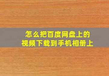 怎么把百度网盘上的视频下载到手机相册上