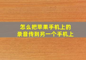 怎么把苹果手机上的录音传到另一个手机上