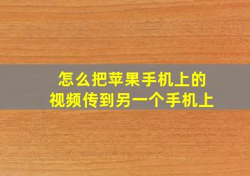 怎么把苹果手机上的视频传到另一个手机上