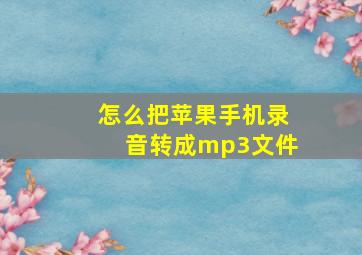 怎么把苹果手机录音转成mp3文件