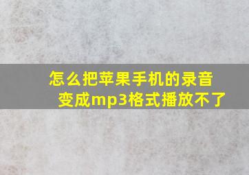 怎么把苹果手机的录音变成mp3格式播放不了