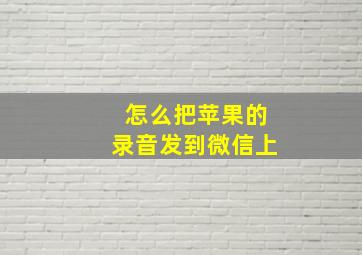 怎么把苹果的录音发到微信上