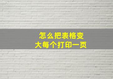 怎么把表格变大每个打印一页