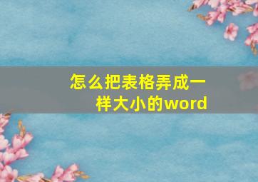 怎么把表格弄成一样大小的word