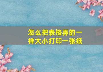 怎么把表格弄的一样大小打印一张纸