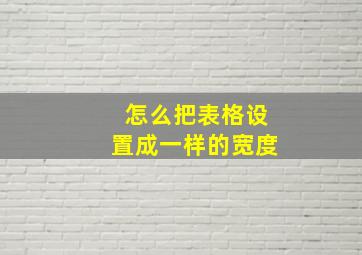 怎么把表格设置成一样的宽度