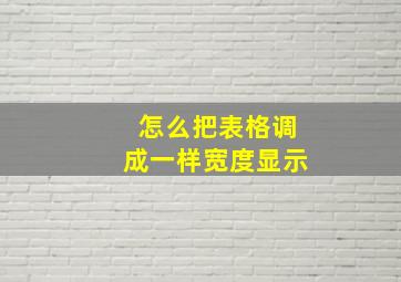 怎么把表格调成一样宽度显示