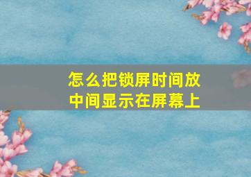 怎么把锁屏时间放中间显示在屏幕上