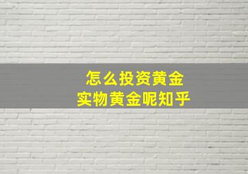 怎么投资黄金实物黄金呢知乎