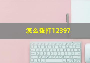 怎么拨打12397