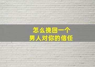 怎么挽回一个男人对你的信任