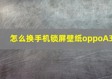 怎么换手机锁屏壁纸oppoA3