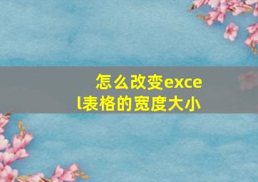 怎么改变excel表格的宽度大小