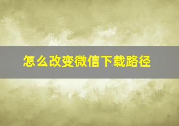 怎么改变微信下载路径