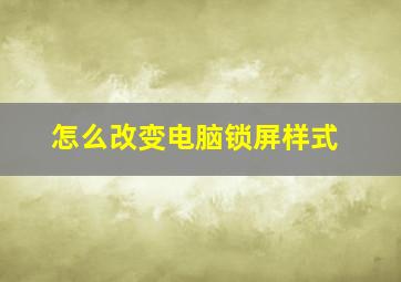 怎么改变电脑锁屏样式