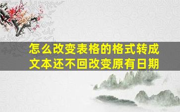 怎么改变表格的格式转成文本还不回改变原有日期