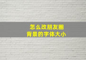 怎么改朋友圈背景的字体大小