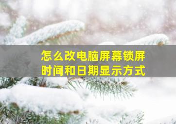 怎么改电脑屏幕锁屏时间和日期显示方式