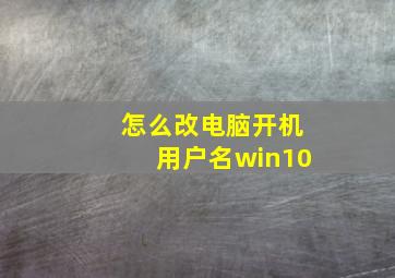 怎么改电脑开机用户名win10