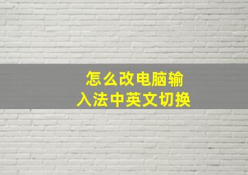 怎么改电脑输入法中英文切换