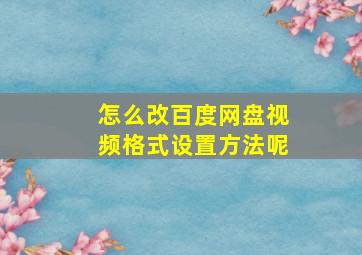 怎么改百度网盘视频格式设置方法呢