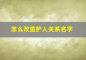 怎么改监护人关系名字