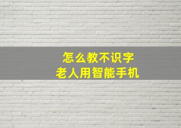 怎么教不识字老人用智能手机