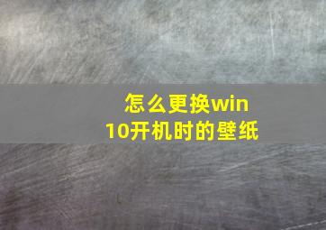 怎么更换win10开机时的壁纸