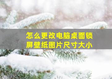 怎么更改电脑桌面锁屏壁纸图片尺寸大小