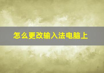 怎么更改输入法电脑上