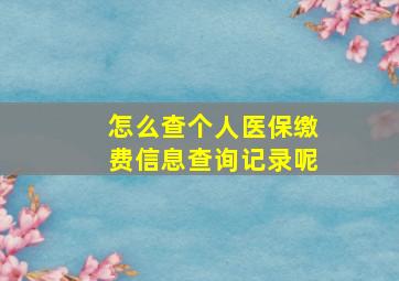 怎么查个人医保缴费信息查询记录呢