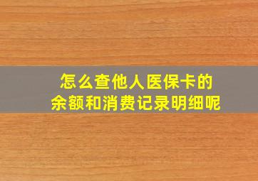 怎么查他人医保卡的余额和消费记录明细呢