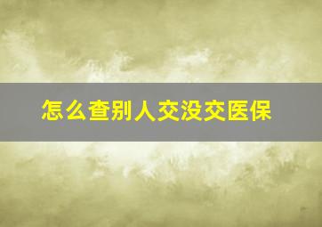 怎么查别人交没交医保