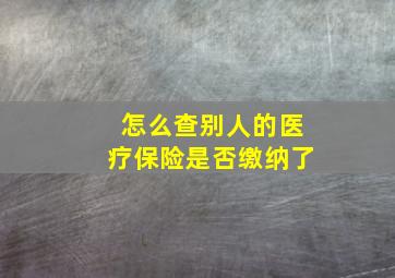 怎么查别人的医疗保险是否缴纳了