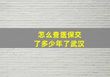 怎么查医保交了多少年了武汉