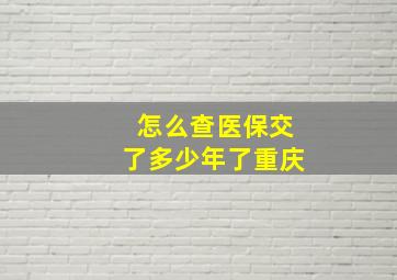 怎么查医保交了多少年了重庆