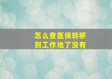 怎么查医保转移到工作地了没有