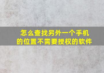 怎么查找另外一个手机的位置不需要授权的软件