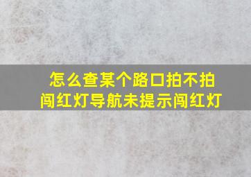 怎么查某个路口拍不拍闯红灯导航未提示闯红灯