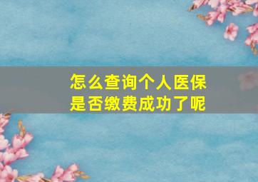 怎么查询个人医保是否缴费成功了呢