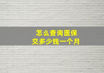 怎么查询医保交多少钱一个月