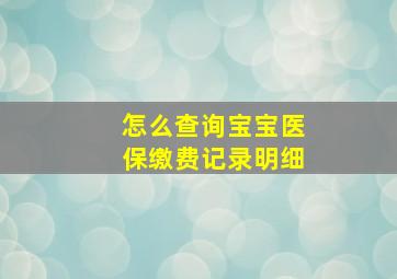 怎么查询宝宝医保缴费记录明细